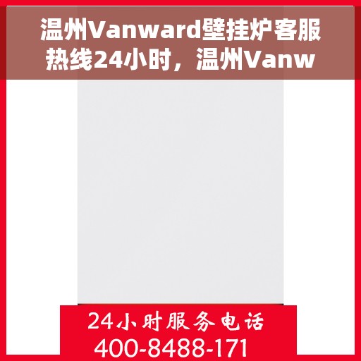 温州Vanward壁挂炉客服热线24小时，温州Vanward壁挂炉全天候客服热线，温暖服务不打烊