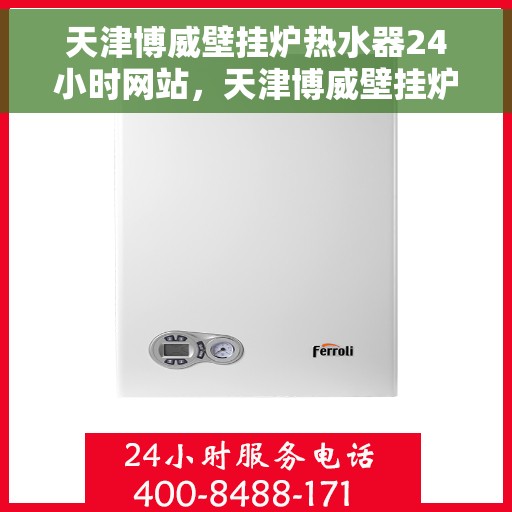 天津博威壁挂炉热水器24小时网站，天津博威壁挂炉热水器全天候在线服务网站