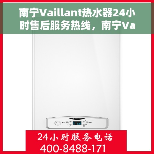 南宁Vaillant热水器24小时售后服务热线，南宁Vaillant热水器全天候售后服务热线，贴心服务不打烊