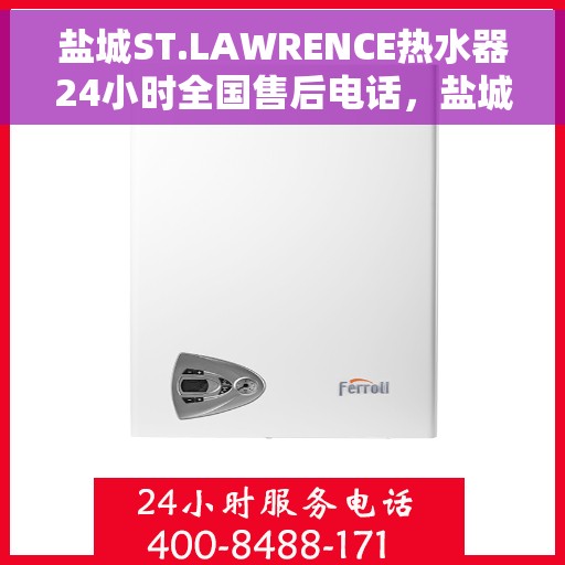 盐城ST.LAWRENCE热水器24小时全国售后电话，盐城ST.LAWRENCE热水器全天候售后服务热线及电话支持指南
