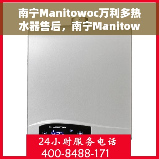 南宁Manitowoc万利多热水器售后，南宁Manitowoc万利多热水器售后服务解析