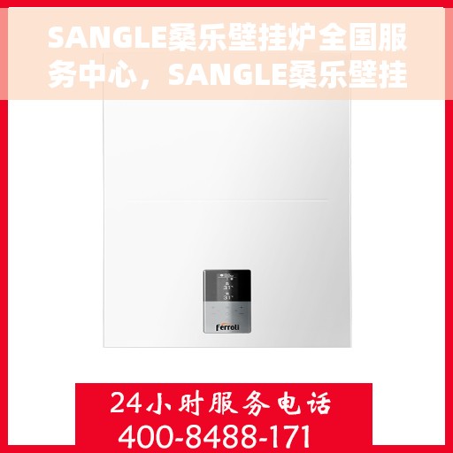 SANGLE桑乐壁挂炉全国服务中心，SANGLE桑乐壁挂炉全国售后服务中心，专业维修，贴心服务