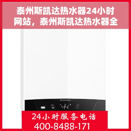 泰州斯凯达热水器24小时网站，泰州斯凯达热水器全天候在线服务网站