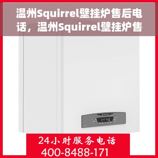 温州Squirrel壁挂炉售后电话，温州Squirrel壁挂炉售后服务热线及电话全攻略