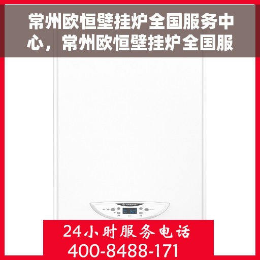 常州欧恒壁挂炉全国服务中心，常州欧恒壁挂炉全国服务中心，专业维修，一站式服务体验