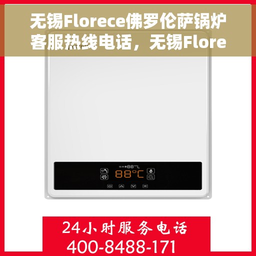 无锡Florece佛罗伦萨锅炉客服热线电话，无锡Florece佛罗伦萨锅炉客服热线电话公布与咨询指南