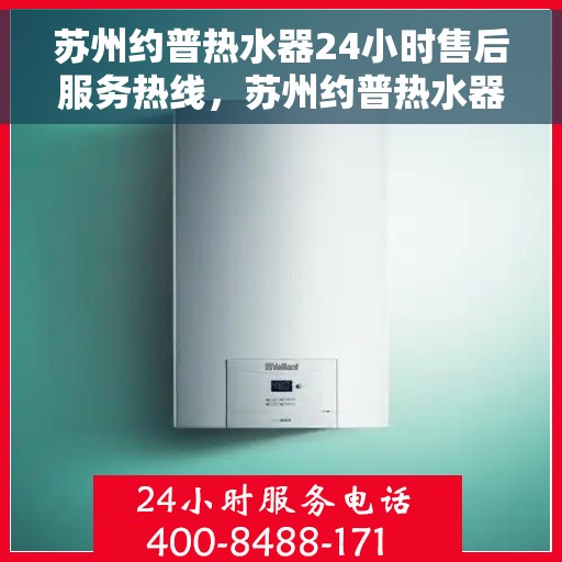 苏州约普热水器24小时售后服务热线，苏州约普热水器全天候售后服务热线，贴心关怀不间断