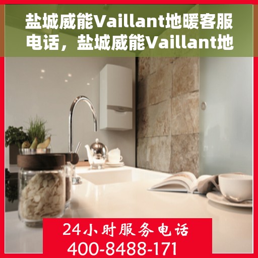 盐城威能Vaillant地暖客服电话，盐城威能Vaillant地暖客服热线及咨询专线