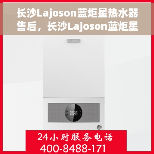 长沙Lajoson蓝炬星热水器售后，长沙Lajoson蓝炬星热水器售后服务解析