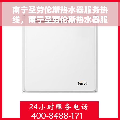 南宁圣劳伦斯热水器服务热线，南宁圣劳伦斯热水器服务热线，专业维修与支持团队，为您提供全方位解决方案