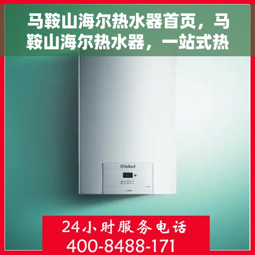 马鞍山海尔热水器首页，马鞍山海尔热水器，一站式热水解决方案首页