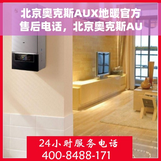 北京奥克斯AUX地暖官方售后电话，北京奥克斯AUX地暖官方售后电话及维修服务指南