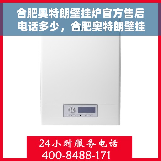 合肥奥特朗壁挂炉官方售后电话多少，合肥奥特朗壁挂炉售后电话及维修服务指南