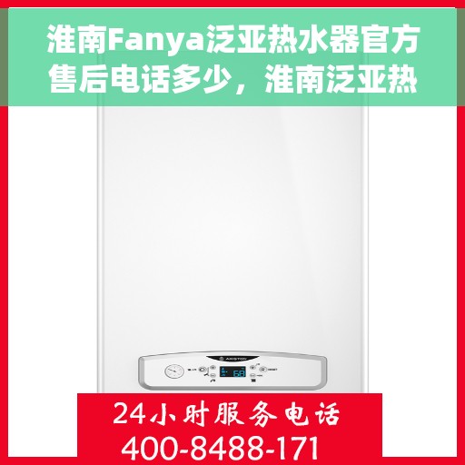 淮南Fanya泛亚热水器官方售后电话多少，淮南泛亚热水器售后电话查询指南