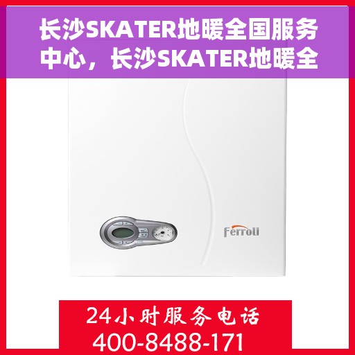 长沙SKATER地暖全国服务中心，长沙SKATER地暖全国服务中心，专业品质，温暖您的家