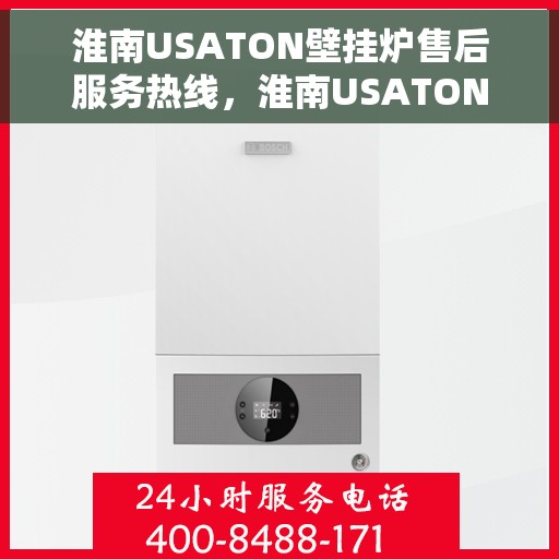 淮南USATON壁挂炉售后服务热线，淮南USATON壁挂炉售后热线及维修服务指南