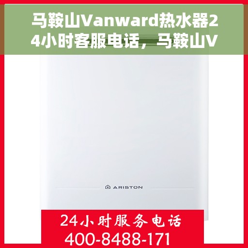 马鞍山Vanward热水器24小时客服电话，马鞍山Vanward热水器全天候客服热线