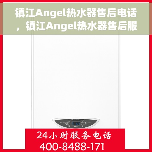 镇江Angel热水器售后电话，镇江Angel热水器售后服务热线及电话全攻略