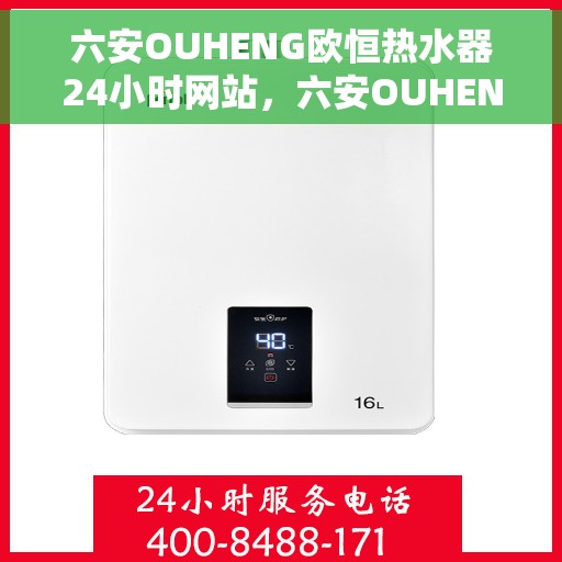 六安OUHENG欧恒热水器24小时网站，六安OUHENG热水器全天候在线服务网站