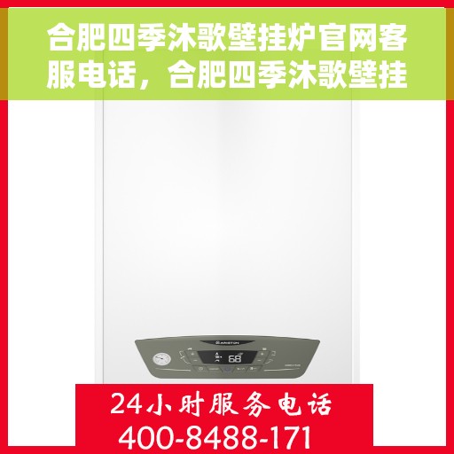 合肥四季沐歌壁挂炉官网客服电话，合肥四季沐歌壁挂炉官方客服热线及售后维修电话