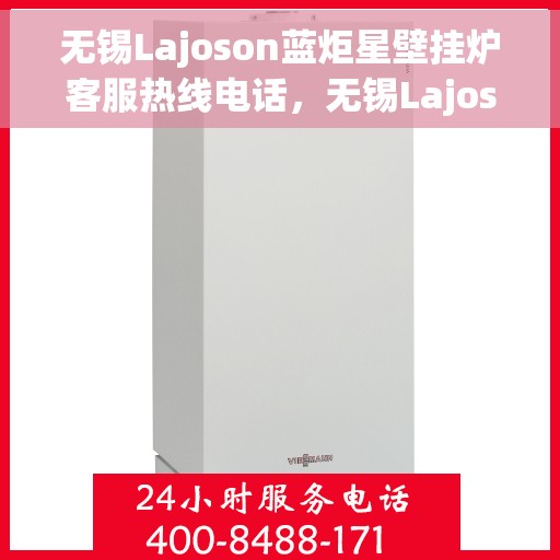 无锡Lajoson蓝炬星壁挂炉客服热线电话，无锡Lajoson蓝炬星壁挂炉客服热线电话及售后服务指南
