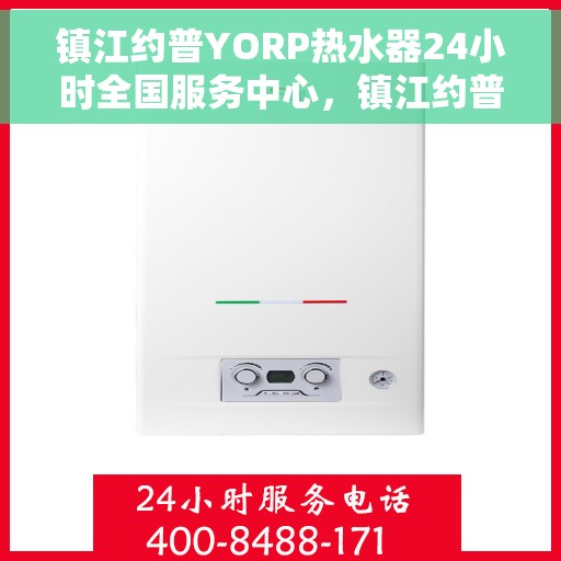 镇江约普YORP热水器24小时全国服务中心，镇江约普YORP热水器全天候全国服务热线