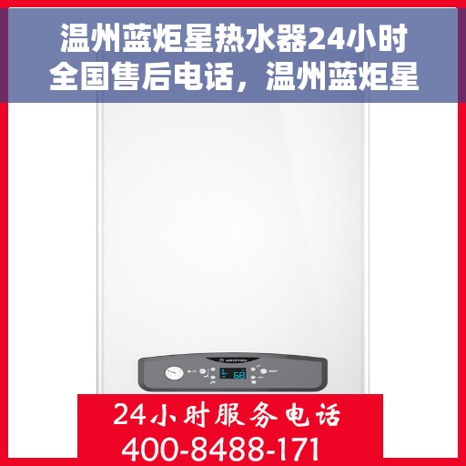 温州蓝炬星热水器24小时全国售后电话，温州蓝炬星热水器全天候全国售后热线电话服务保障