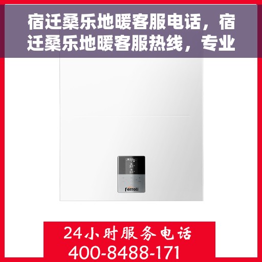 宿迁桑乐地暖客服电话，宿迁桑乐地暖客服热线，专业解答，温暖您的生活
