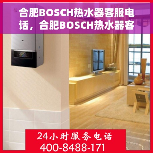 合肥BOSCH热水器客服电话，合肥BOSCH热水器客服热线及售后支持服务