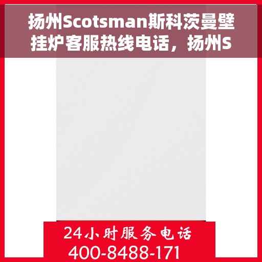 扬州Scotsman斯科茨曼壁挂炉客服热线电话，扬州Scotsman斯科茨曼壁挂炉客服热线详解