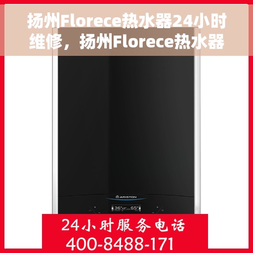 扬州Florece热水器24小时维修，扬州Florece热水器全天候专业维修服务