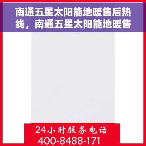 南通五星太阳能地暖售后热线，南通五星太阳能地暖售后服务热线及维修指南