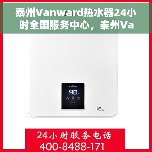 泰州Vanward热水器24小时全国服务中心，泰州Vanward热水器全天候全国服务热线