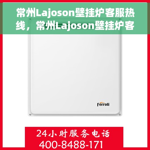 常州Lajoson壁挂炉客服热线，常州Lajoson壁挂炉客服热线，专业维修与售后服务热线启动！