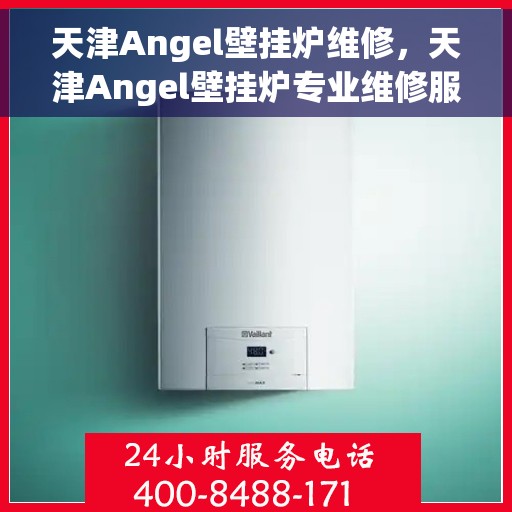 天津Angel壁挂炉维修，天津Angel壁挂炉专业维修服务