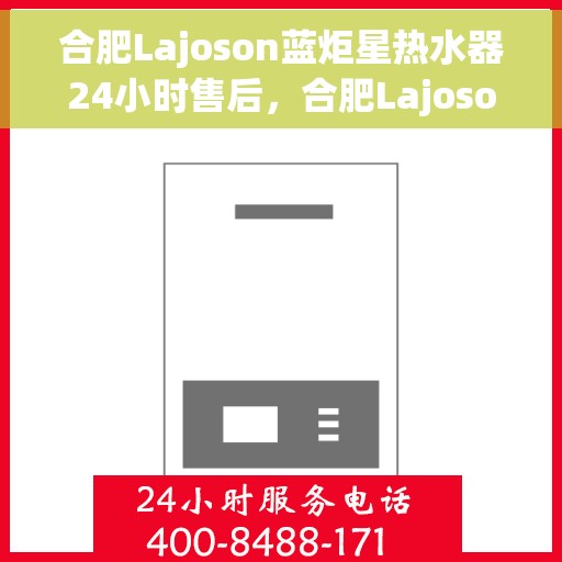 合肥Lajoson蓝炬星热水器24小时售后，合肥Lajoson蓝炬星热水器全天候售后服务热线开通，贴心关怀不打烊