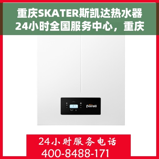 重庆SKATER斯凯达热水器24小时全国服务中心，重庆SKATER斯凯达热水器全天候全国服务中心热线