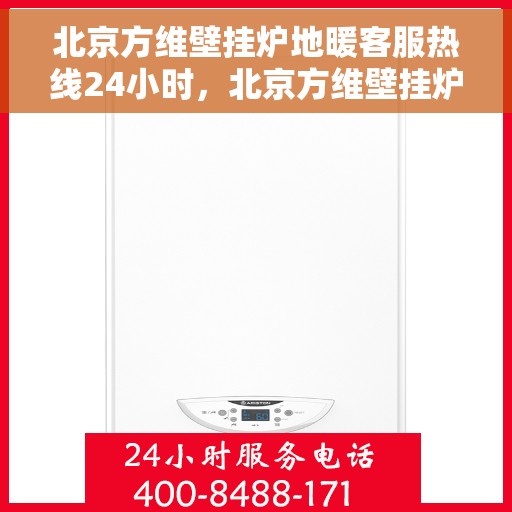 北京方维壁挂炉地暖客服热线24小时，北京方维壁挂炉地暖全天候客服热线支持