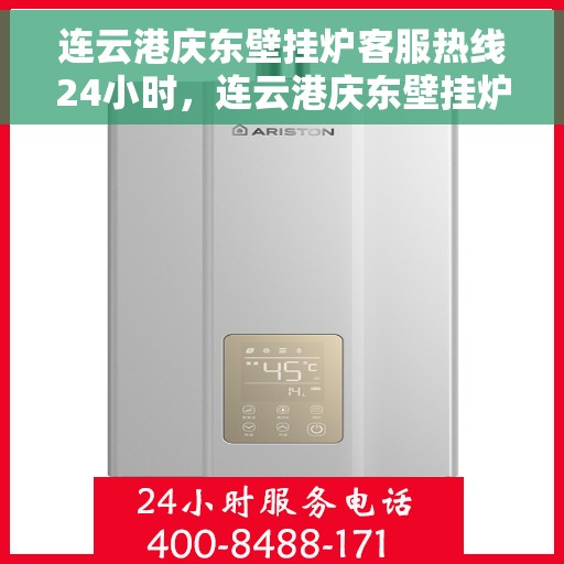 连云港庆东壁挂炉客服热线24小时，连云港庆东壁挂炉全天候客服热线，贴心服务不打烊