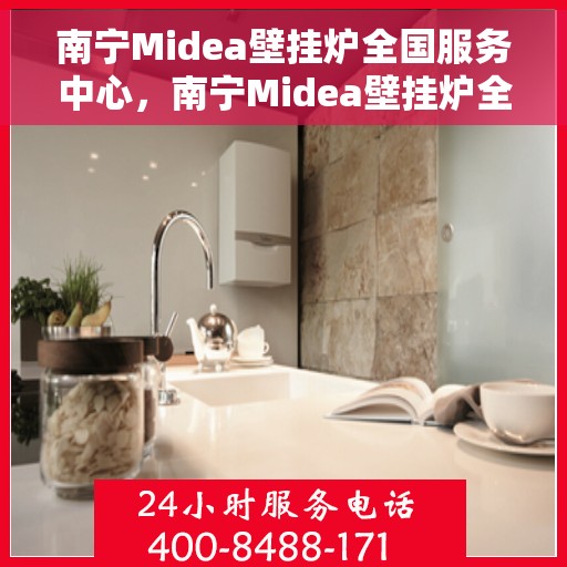 南宁Midea壁挂炉全国服务中心，南宁Midea壁挂炉全国服务中心，专业维修与优质服务并行