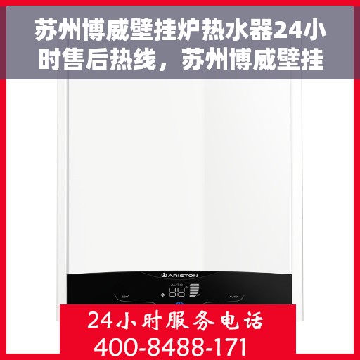 苏州博威壁挂炉热水器24小时售后热线，苏州博威壁挂炉热水器全天候售后热线，专业服务不打烊