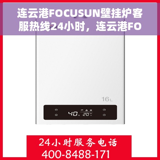 连云港FOCUSUN壁挂炉客服热线24小时，连云港FOCUSUN壁挂炉全天候客服热线，贴心服务，24小时不打烊