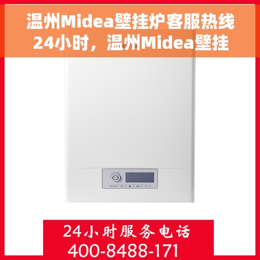 温州Midea壁挂炉客服热线24小时，温州Midea壁挂炉全天候客服热线，温暖服务不打烊