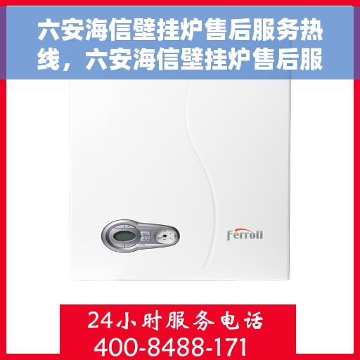 六安海信壁挂炉售后服务热线，六安海信壁挂炉售后服务热线——专业维修与支持
