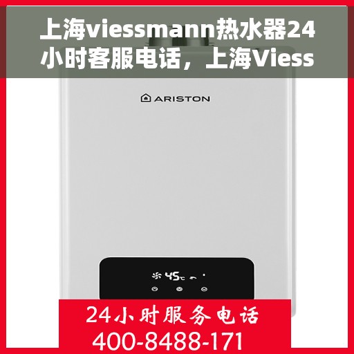上海viessmann热水器24小时客服电话，上海Viessmann热水器全天候客服热线，专业解决您的热水需求问题