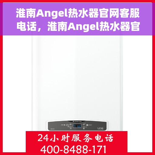 淮南Angel热水器官网客服电话，淮南Angel热水器官网客服热线咨询及售后支持服务