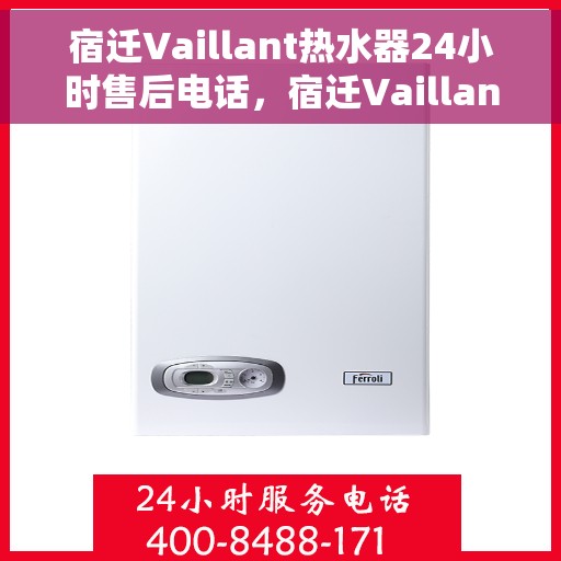 宿迁Vaillant热水器24小时售后电话，宿迁Vaillant热水器全天候售后热线电话服务保障