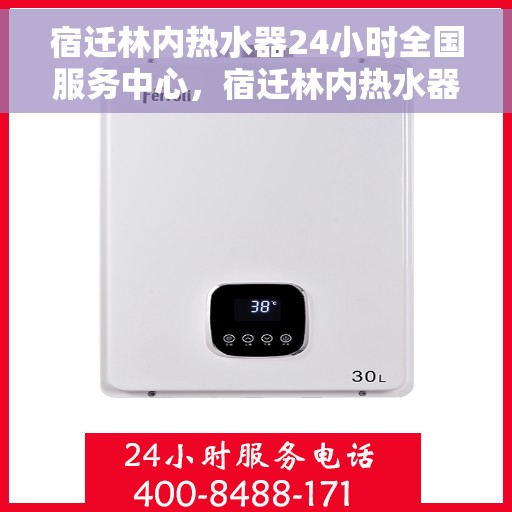 宿迁林内热水器24小时全国服务中心，宿迁林内热水器全天候全国服务热线，专业维修安装一站式解决