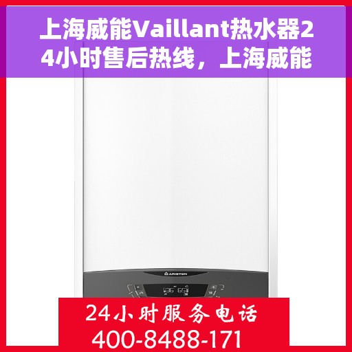 上海威能Vaillant热水器24小时售后热线，上海威能Vaillant热水器全天候售后热线服务保障