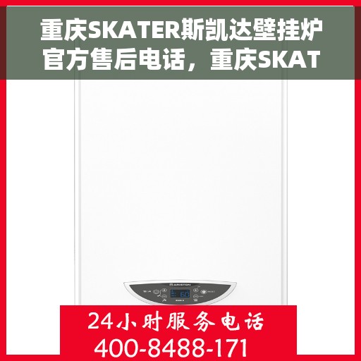 重庆SKATER斯凯达壁挂炉官方售后电话，重庆SKATER斯凯达壁挂炉售后官方联系电话服务支持专线